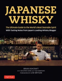 Japanese Whisky: The Ultimate Guide to the World’s Most Desirable Spirit with Tasting Notes from Japan’s Leading Whisky Blogger