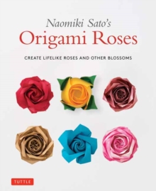 Naomiki Sato’s Origami Roses: Create Lifelike Roses and Other Blossoms