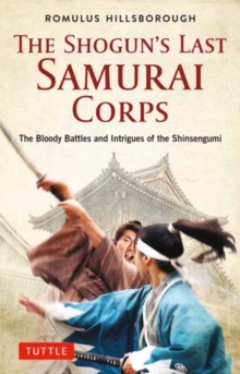 The Shogun’s Last Samurai Corps: The Bloody Battles and Intrigues of the Shinsengumi