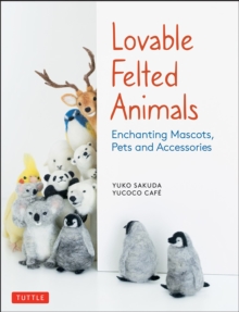 Lovable Felted Animals: Enchanting Mascots, Pets and Accessories