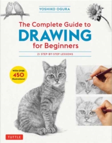 The Complete Guide to Drawing for Beginners: 21 Step-by-Step Lessons – Over 450 illustrations!