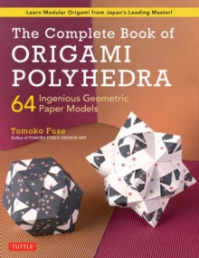 The Complete Book of Origami Polyhedra: 64 Ingenious Geometric Paper Models (Learn Modular Origami from Japan’s Leading Master!)