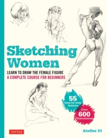 Sketching Women: Learn to Draw Lifelike Female Figures, A Complete Course for Beginners – over 600 illustrations