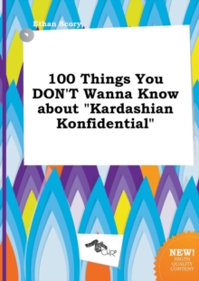 Image for 100 Things You Don't Wanna Know about Kardashian Konfidential
