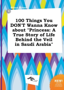 Image for 100 Things You Don't Wanna Know about Princess : A True Story of Life Behind the Veil in Saudi Arabia