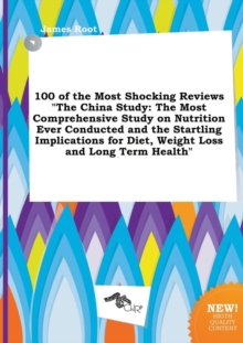 Image for 100 of the Most Shocking Reviews the China Study : The Most Comprehensive Study on Nutrition Ever Conducted and the Startling Implications for Diet, W
