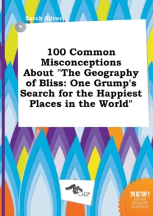 Image for 100 Common Misconceptions about the Geography of Bliss : One Grump's Search for the Happiest Places in the World