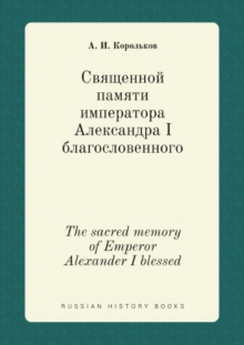 Image for Svyaschennoj pamyati imperatora Aleksandra I blagoslovennogo : The sacred memory of Emperor Alexander I blessed