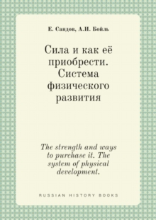 Image for Sila i kak eyo priobresti. Sistema fizicheskogo razvitiya : The strength and ways to purchase it. The system of physical development.