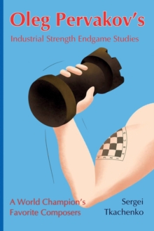 Oleg Pervakov’s Industrial Strength Endgame Studies: A World Champion’s Favorite Composers