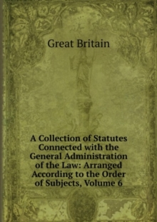 Image for A Collection of Statutes Connected with the General Administration of the Law : Volume 6