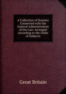 Image for A Collection of Statutes Connected with the General Administration of the Law : Volume 1. Part 1