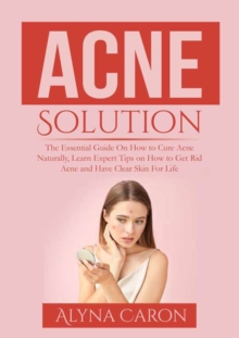 Image for Acne Solution : The Essential Guide On How to Cure Acne Naturally, Learn Expert Tips on How to Get Rid Acne and Have Clear Skin For Life