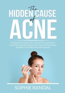 Image for The Hidden Cause of Acne : The Essential Guide on the Cause of Acne and How to Cure it Permanently, Discover the Cause and Treatments Available to Get Rid of Acne Permanently