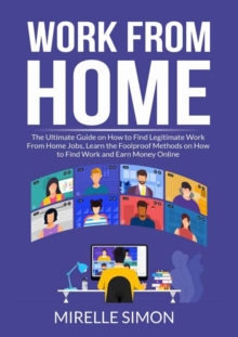 Image for Work From Home : The Ultimate Guide on How to Find Legitimate Work From Home Jobs, Learn the Foolproof Methods on How to Find Work and Earn Money Online