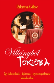 Image for Villanybol Tokioba: Egy Kulkereskedo - Diplomata - Egyetemi Professzor Kalandos Elete