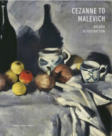 Cezanne to Malevich: Arcadia to Abstraction