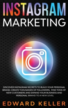 Image for Instagram Marketing : Discover Instagram Secrets to Build Your Personal Brand, Create Thousands of Followers, Find tons of New Customers and Expand Your Business and Personal Brand to a New Level