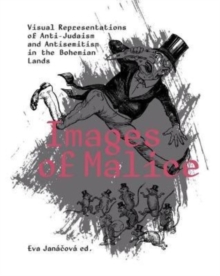 Image for Images of malice  : visual representations of anti-Judaism and antisemitism in the Bohemian lands