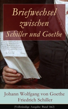Image for Briefwechsel zwischen Schiller und Goethe (Vollstandige Ausgabe: Band 1&2): Korrespondenz in den Jahren 1794 bis 1805 (Literatur- und Kunstauffassung, gegenseitige Beeinflussung und Zusammenarbeit)