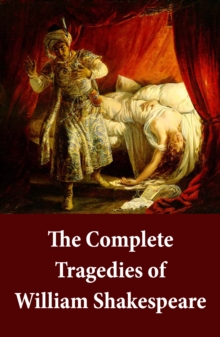 Image for Complete Tragedies of William Shakespeare: Romeo And Juliet + Coriolanus + Titus Andronicus + Timon Of Athens + Julius Caesar + Macbeth + Hamlet, Prince Of Denmark + Troilus And Cressida + King Lear + Othello, The Moor Of Venice + Antony And Cleopatra + Cymbeline