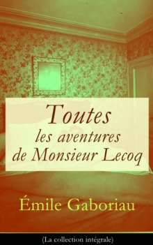 Image for Toutes les aventures de Monsieur Lecoq (La collection integrale): L'Affaire Lerouge + Le Crime d'Orcival + Le Dossier 113 + Les Esclaves de Paris + Monsieur Lecoq (I & II)