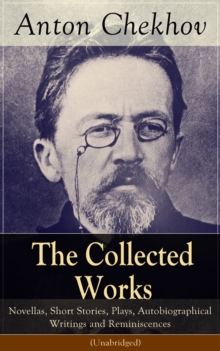 Image for Collected Works of Anton Chekhov: Novellas, Short Stories, Plays, Autobiographical Writings and Reminiscences (Unabridged): Three Sisters, Seagull , The Shooting Party, Uncle Vanya, Cherry Orchard, Chameleon, Tripping Tongue, On The Road, Vanka, Ward No. 6, Swedish Match, Nightmare, Bear, Reluctant Hero, Joy...