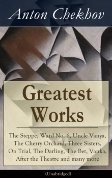 Image for Greatest Works of Anton Chekhov: The Steppe, Ward No. 6, Uncle Vanya, The Cherry Orchard, Three Sisters, On Trial, The Darling, The Bet, Vanka, After the Theatre and many more (Unabridged): Plays, Short Stories, Novel and A Biography