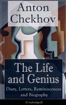 Image for Life and Genius of Anton Chekhov: Diary, Letters, Reminiscences and Biography (Unabridged): Assorted Collection of Autobiographical Writings of the Renowned Russian Author and Playwright of Uncle Vanya, The Cherry Orchard, The Three Sisters and The Seagull