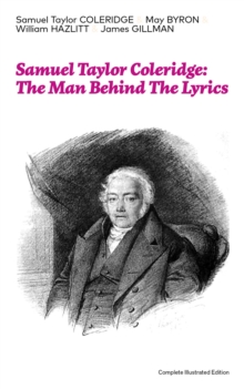Image for Samuel Taylor Coleridge: The Man Behind The Lyrics (Complete Illustrated Edition): Autobiographical Works (Memoirs, Complete Letters, Literary Introspection, Thoughts and Notes on Poetry); Including Extensive Biographies and Studies on S. T. Coleridge
