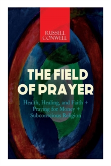 Image for The Field of Prayer : Health, Healing, and Faith + Praying for Money + Subconscious Religion