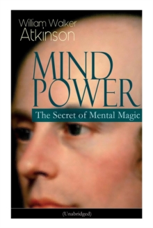 Image for Mind Power : The Secret of Mental Magic (Unabridged): Uncover the Dynamic Mental Principle Pervading All Space, Immanent in All Things, Manifesting in an Infinite Variety of Forms, Degrees and Phases