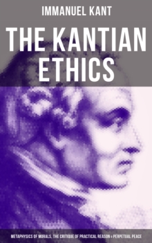 Image for Kantian Ethics: Metaphysics of Morals, The Critique of Practical Reason & Perpetual Peace