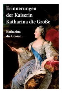 Image for Erinnerungen der Kaiserin Katharina die Gro e : Autobiografie: Erinnerungen der Kaiserin Katharina II. Von ihr selbst verfasst