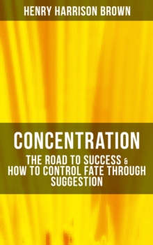 Image for Concentration: The Road To Success & How To Control Fate Through Suggestion