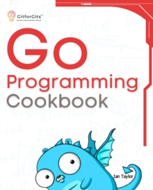 Image for Go Programming Cookbook: Over 75+ recipes to program microservices, networking, database and APIs using Golang
