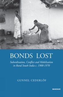 Bonds Lost: Subordination, Conflict, and Mobilization in Rural South India c. 1900 – 1970