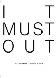 It Must Out: Making Exhibitions Since 1968