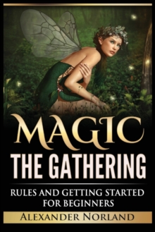 Image for Magic The Gathering : Rules and Getting Started For Beginners: Rules and Getting Started For Beginners (MTG, Strategies, Deck Building, Rules)