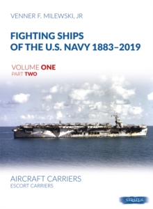 Fighting Ships of the U.S. Navy 1883-2019 Volume One Part Two: Aircraft Carriers. Escort Carriers