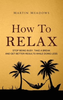 Image for How to Relax : Stop Being Busy, Take a Break and Get Better Results While Doing Less