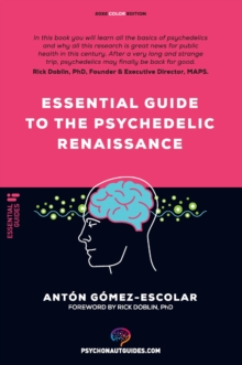 Essential guide to the Psychedelic Renaissance: All you need to know about how psilocybin, MDMA, ketamine, ayahuasca and LSD are revolutionizing mental health and changing lives