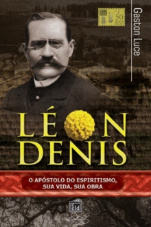 Image for Leon Denis, O Apostolo Do Espiritismo. Sua Vida, Sua Obra