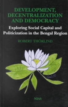 Image for Development, decentralization and democracy  : exploring social capital and politicization in the Bengal Region