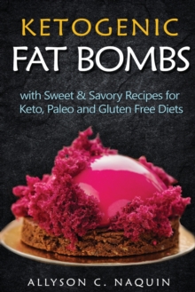 Image for Ketogenic Fat Bombs : With Sweet and Savory Recipes for Keto, Paleo & Gluten Free Diets