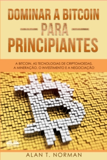 Image for Dominar A Bitcoin Para Principiantes: A Bitcoin, As Tecnologias De Criptomoedas, A Mineracao, O Investimento E A Negociacao