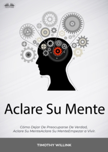 Image for Aclare Su Mente: Como Dejar De Preocuparse De Verdad, Empezar A Vivir.