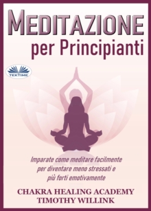 Image for Meditazione Per Principianti: Imparate Come Meditare Facilmente Per Diventare Meno Stressati E Piu Forti Emotivamente