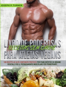 Image for Livro De Poderosas Receitas Sem Carne Para Atletas Vegans: 100 Receitas Ricas Em Proteina Para Uma Dieta Muscular E A Base De Plantas Para Principiantes