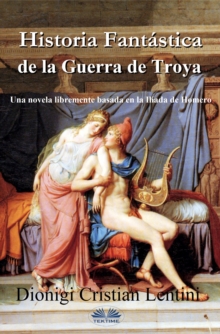 Image for Historia Fantastica De La Guerra De Troya: Una Novela Libremente Basada En La Iliada De Homero